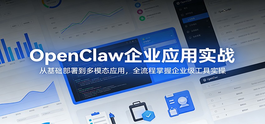 OpenClaw企业应用实战：从基础部署到多模态应用，全流程掌握企业级工具实操-轻创终点站