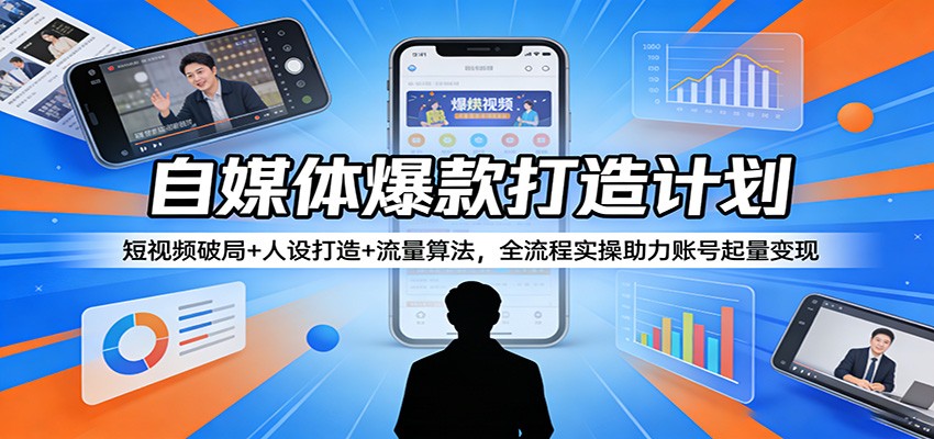 自媒体爆款打造计划：短视频破局+人设打造+流量算法，全流程实操助力账号起量变现-轻创终点站