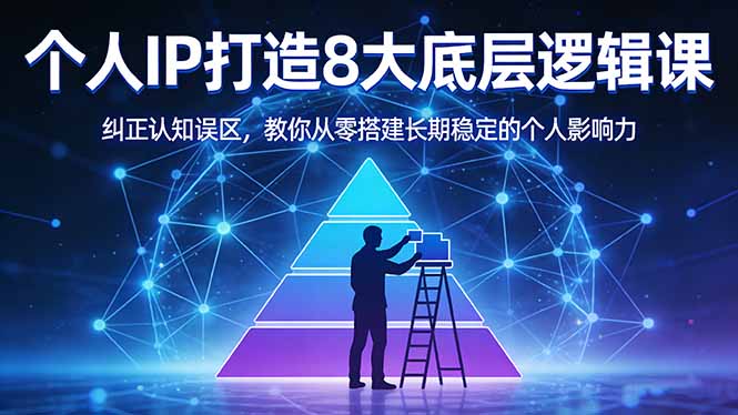 付费文章：个人IP打造8大底层逻辑课：纠正认知误区，教你从零搭建长期稳定的个人影响力-轻创终点站