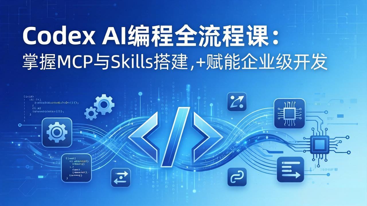 Codex AI编程全流程课：模块化教学+双项目实战，掌握MCP与Skills搭建，赋能企业级开发-轻创终点站