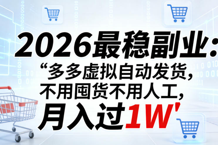 2026最稳副业：多多虚拟自动发货，不用囤货不用人工，月入过1W【揭秘】-轻创终点站