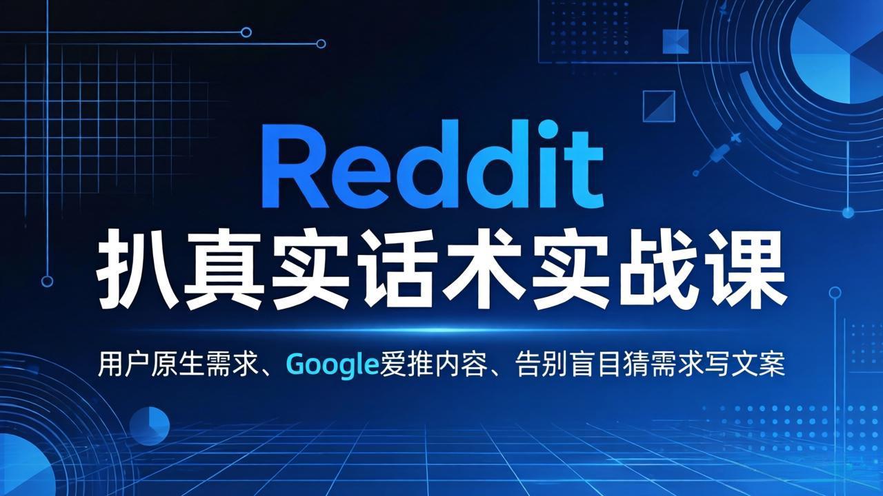 Reddit 扒真实话术实战课：用用户原生需求做 Google 爱推内容，告别盲目猜需求写文案-轻创终点站