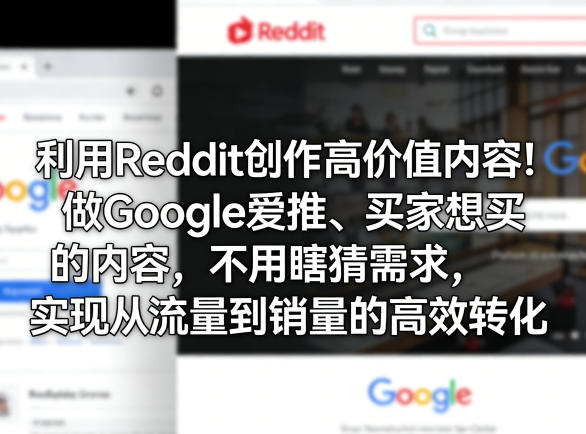 利用Reddit创作高价值内容！做Google爱推、买家想买的内容，不用瞎猜需求，实现从流量到销量的高效转化-轻创终点站