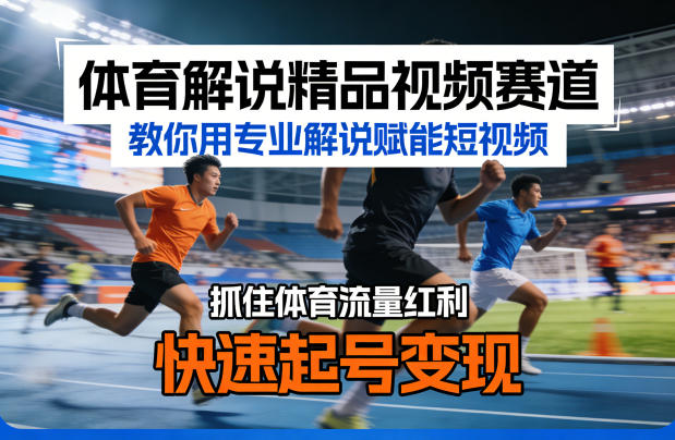 体育解说精品视频赛道，教你用专业解说赋能短视频，抓住体育流量红利，快速起号变现-轻创终点站