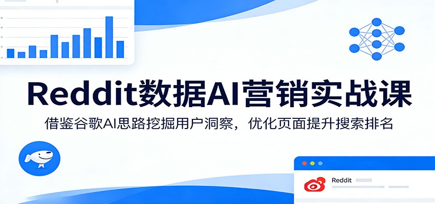 Reddit数据AI营销实战课：借鉴谷歌AI思路挖掘用户洞察，优化页面提升搜索排名-轻创终点站