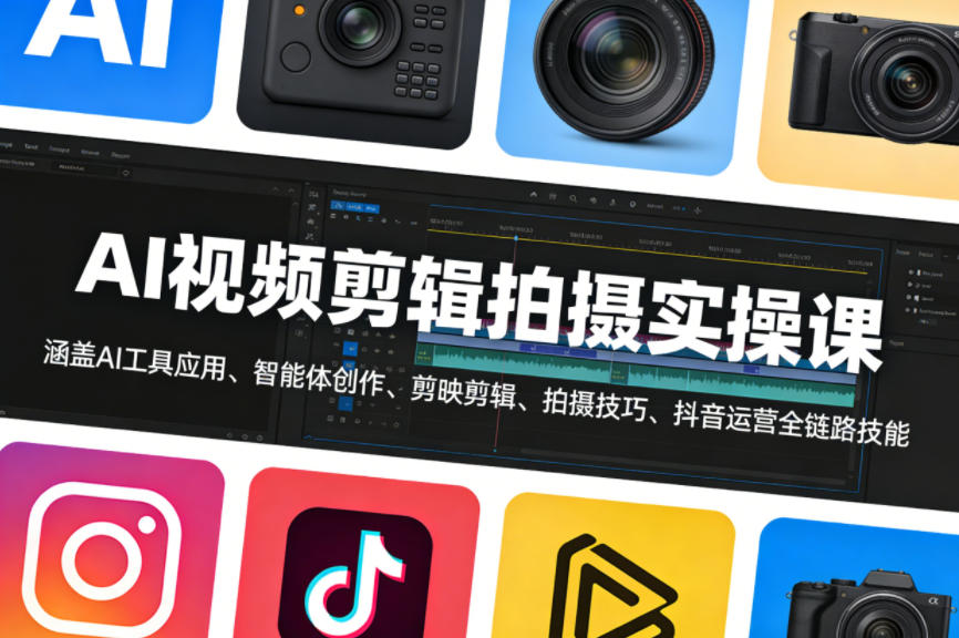 AI视频剪辑拍摄实操课，涵盖AI工具应用、智能体创作、剪映剪辑、拍摄技巧、抖音运营等全链路技能-轻创终点站