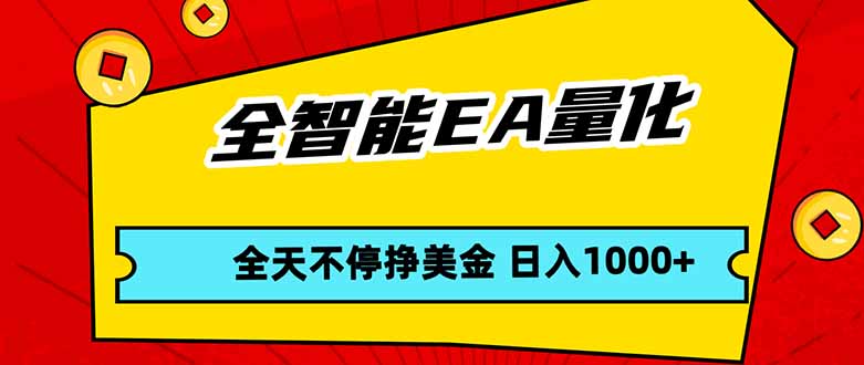 全智能EA量化，全天不间断挣美金，，小白轻松操作，日入1000+-轻创终点站