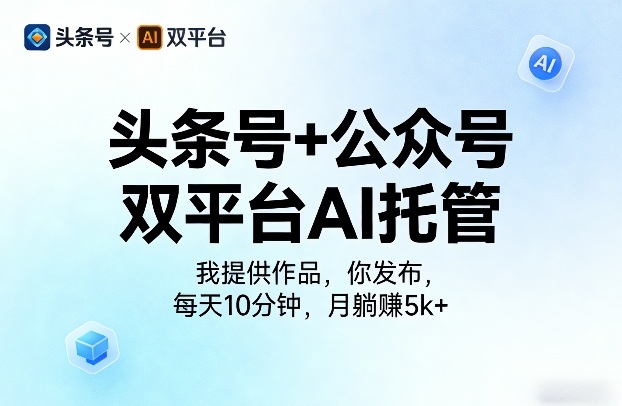 头条号+公众号双平台AI托管，我提供作品，你发布，每天10分钟，月躺賺5k+【揭秘】-轻创终点站