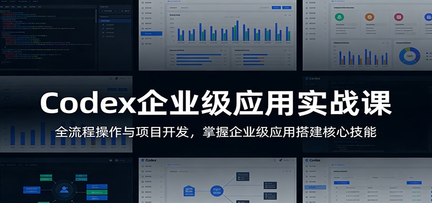 Codex企业级应用实战课：全流程操作与项目开发，掌握企业级应用搭建核心技能-轻创终点站