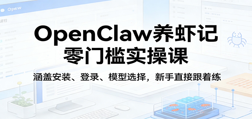 OpenClaw养虾记零门槛实操课：涵盖安装、登录、模型选择，新手直接跟着练-轻创终点站